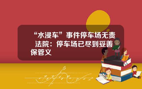 “水浸车”事件停车场无责  法院：停车场已尽到妥善保管义