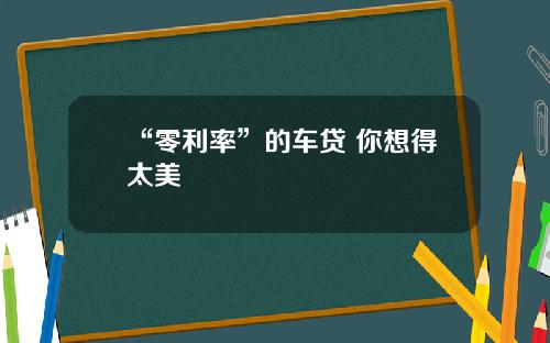 “零利率”的车贷 你想得太美