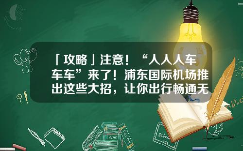 「攻略」注意！“人人人车车车”来了！浦东国际机场推出这些大招，让你出行畅通无阻-东航电商公司地址凌空【新闻】.