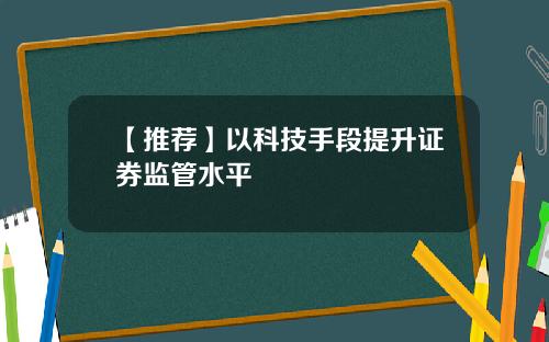 【推荐】以科技手段提升证券监管水平