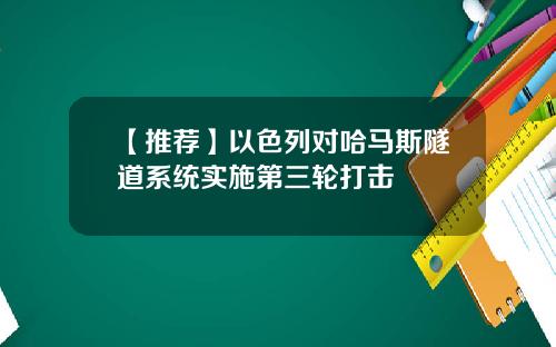 【推荐】以色列对哈马斯隧道系统实施第三轮打击