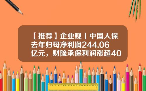 【推荐】企业观丨中国人保去年归母净利润244.06亿元，财险承保利润涨超400%-财险公司承保利润