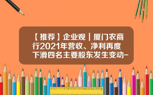 【推荐】企业观｜厦门农商行2021年营收、净利再度下滑四名主要股东发生变动-厦门农商银行一万存三月多少利息