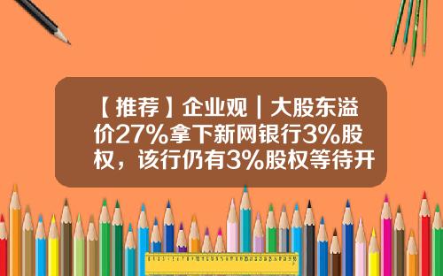 【推荐】企业观｜大股东溢价27%拿下新网银行3%股权，该行仍有3%股权等待开拍-银行信息化建设上市公司