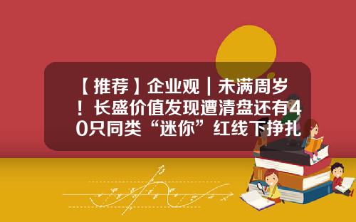 【推荐】企业观｜未满周岁！长盛价值发现遭清盘还有40只同类“迷你”红线下挣扎-长盛同鑫基金
