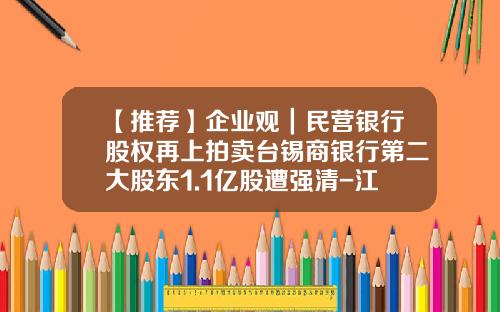 【推荐】企业观｜民营银行股权再上拍卖台锡商银行第二大股东1.1亿股遭强清-江阴泛亚投资有限公司