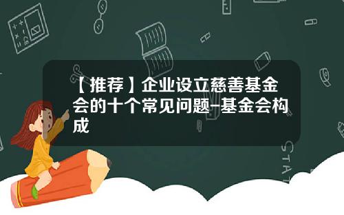 【推荐】企业设立慈善基金会的十个常见问题-基金会构成