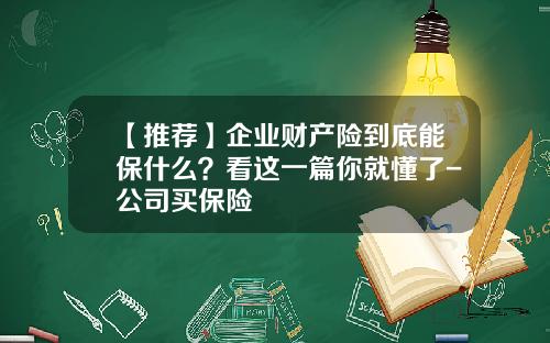 【推荐】企业财产险到底能保什么？看这一篇你就懂了-公司买保险