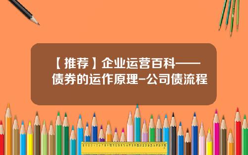 【推荐】企业运营百科——债券的运作原理-公司债流程