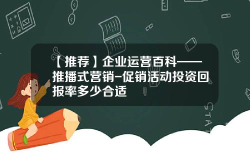 【推荐】企业运营百科——推播式营销-促销活动投资回报率多少合适