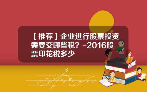 【推荐】企业进行股票投资需要交哪些税？-2016股票印花税多少