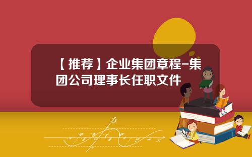 【推荐】企业集团章程-集团公司理事长任职文件