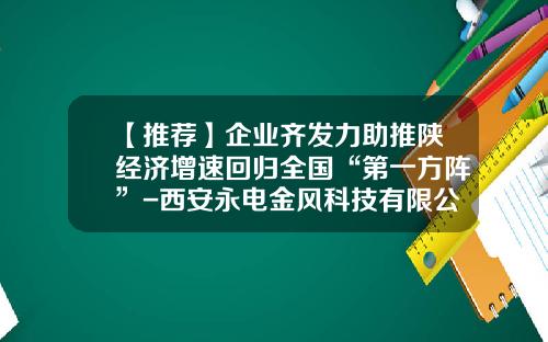 【推荐】企业齐发力助推陕经济增速回归全国“第一方阵”-西安永电金风科技有限公司电话