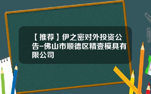 【推荐】伊之密对外投资公告-佛山市顺德区精壹模具有限公司