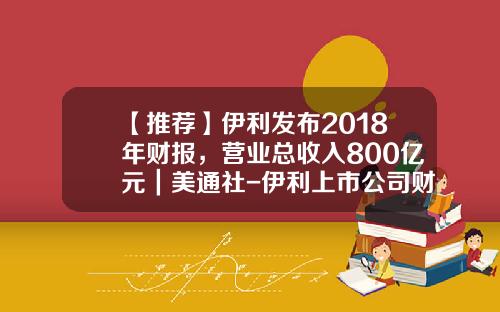 【推荐】伊利发布2018年财报，营业总收入800亿元｜美通社-伊利上市公司财务报表