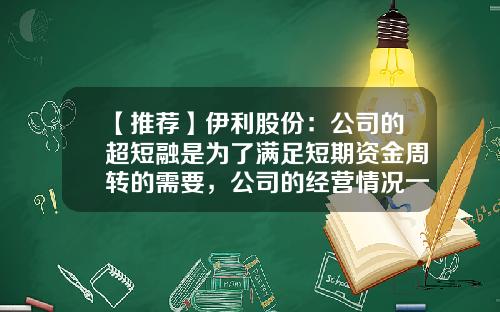 【推荐】伊利股份：公司的超短融是为了满足短期资金周转的需要，公司的经营情况一切正常-短期公司债