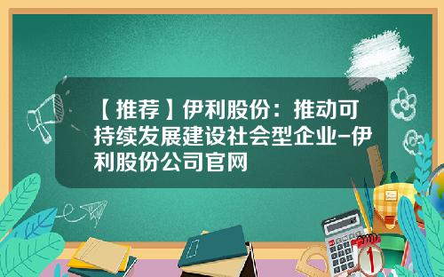 【推荐】伊利股份：推动可持续发展建设社会型企业-伊利股份公司官网