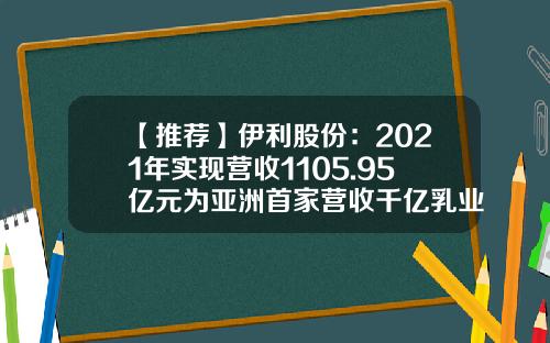【推荐】伊利股份：2021年实现营收1105.95亿元为亚洲首家营收千亿乳业公司-伊利公司有多少员工