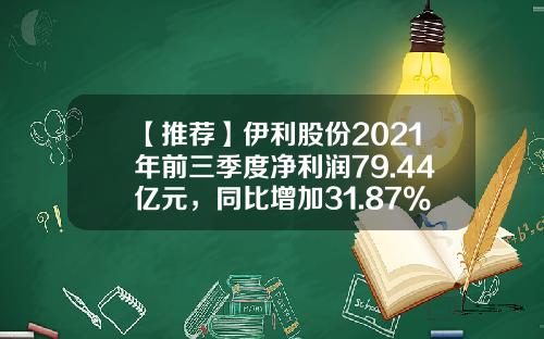 【推荐】伊利股份2021年前三季度净利润79.44亿元，同比增加31.87%-伊利股份有限公司财务报表