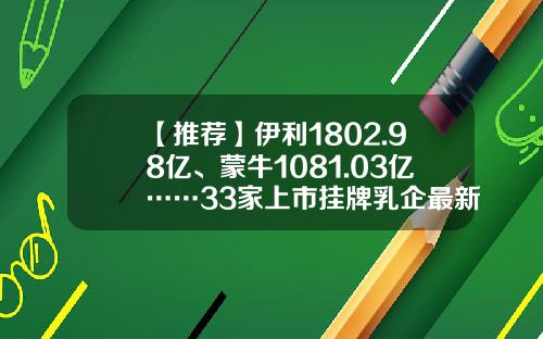 【推荐】伊利1802.98亿、蒙牛1081.03亿……33家上市挂牌乳企最新市值排行榜来了-资讯网股票排行榜最新消息