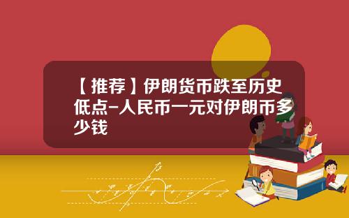 【推荐】伊朗货币跌至历史低点-人民币一元对伊朗币多少钱