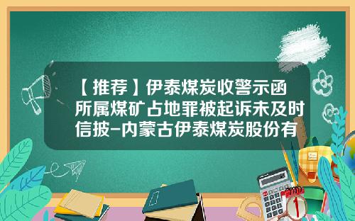 【推荐】伊泰煤炭收警示函所属煤矿占地罪被起诉未及时信披-内蒙古伊泰煤炭股份有限公司审计报告下载