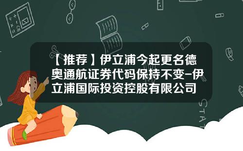 【推荐】伊立浦今起更名德奥通航证券代码保持不变-伊立浦国际投资控股有限公司