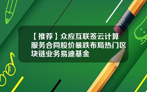 【推荐】众应互联签云计算服务合同股价暴跌布局热门区块链业务易迪基金
