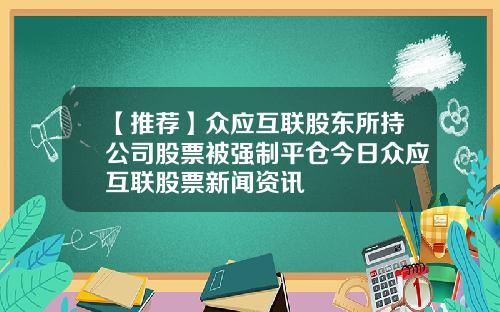 【推荐】众应互联股东所持公司股票被强制平仓今日众应互联股票新闻资讯