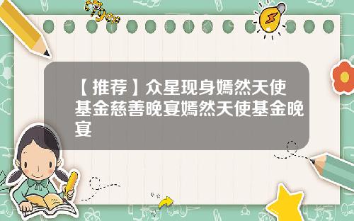 【推荐】众星现身嫣然天使基金慈善晚宴嫣然天使基金晚宴