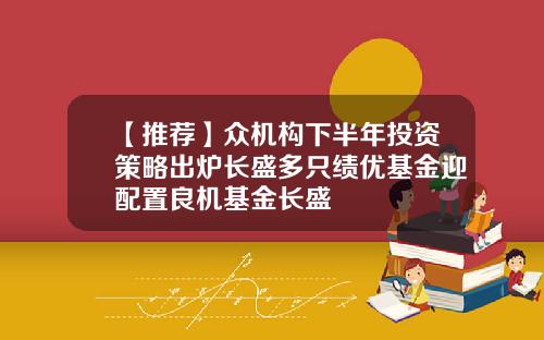 【推荐】众机构下半年投资策略出炉长盛多只绩优基金迎配置良机基金长盛