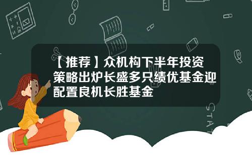 【推荐】众机构下半年投资策略出炉长盛多只绩优基金迎配置良机长胜基金