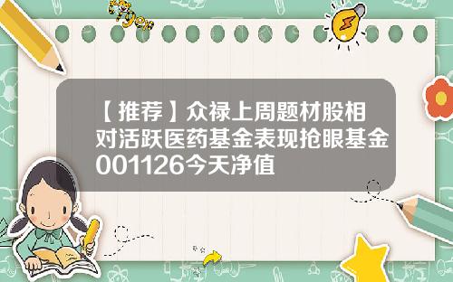 【推荐】众禄上周题材股相对活跃医药基金表现抢眼基金001126今天净值