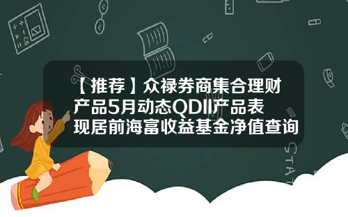 【推荐】众禄券商集合理财产品5月动态QDII产品表现居前海富收益基金净值查询