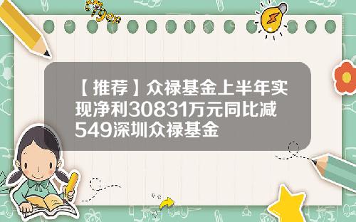 【推荐】众禄基金上半年实现净利30831万元同比减549深圳众禄基金