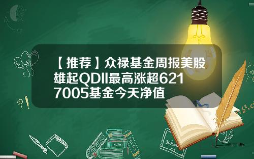 【推荐】众禄基金周报美股雄起QDII最高涨超6217005基金今天净值