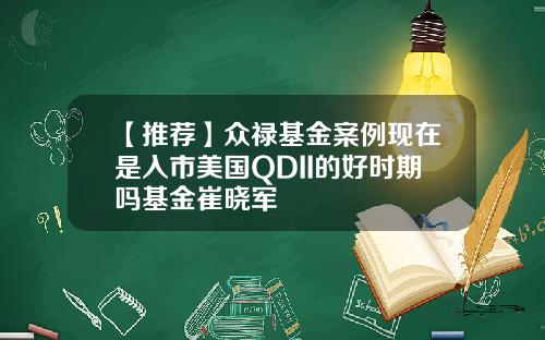 【推荐】众禄基金案例现在是入市美国QDII的好时期吗基金崔晓军