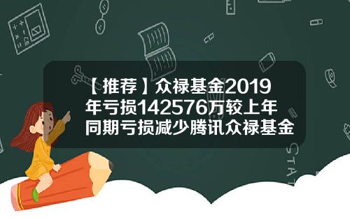 【推荐】众禄基金2019年亏损142576万较上年同期亏损减少腾讯众禄基金
