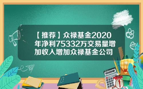 【推荐】众禄基金2020年净利75332万交易量增加收入增加众禄基金公司
