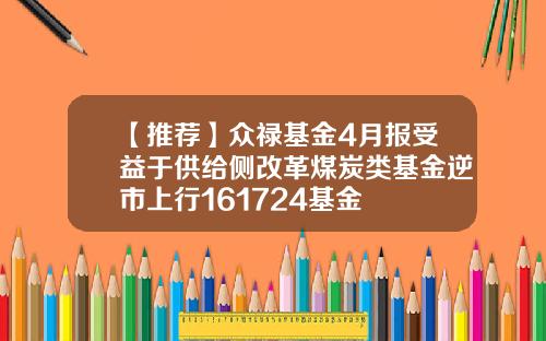 【推荐】众禄基金4月报受益于供给侧改革煤炭类基金逆市上行161724基金