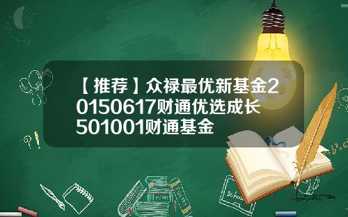 【推荐】众禄最优新基金20150617财通优选成长501001财通基金