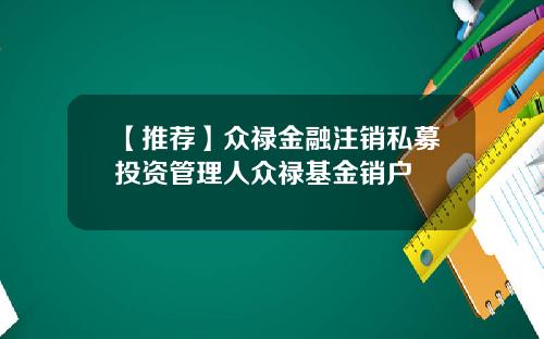 【推荐】众禄金融注销私募投资管理人众禄基金销户