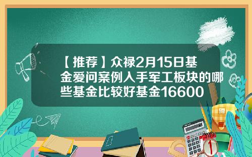 【推荐】众禄2月15日基金爱问案例入手军工板块的哪些基金比较好基金166005