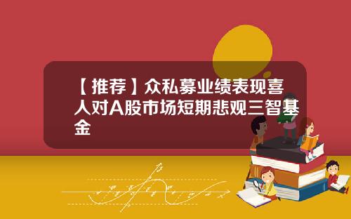 【推荐】众私募业绩表现喜人对A股市场短期悲观三智基金
