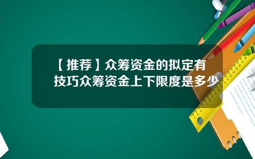 【推荐】众筹资金的拟定有技巧众筹资金上下限度是多少