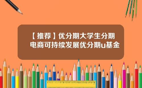 【推荐】优分期大学生分期电商可持续发展优分期u基金