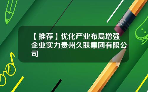 【推荐】优化产业布局增强企业实力贵州久联集团有限公司