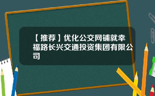 【推荐】优化公交网铺就幸福路长兴交通投资集团有限公司