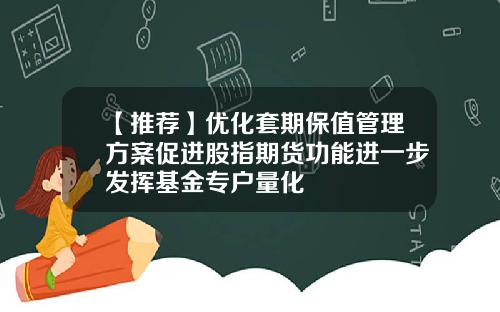 【推荐】优化套期保值管理方案促进股指期货功能进一步发挥基金专户量化