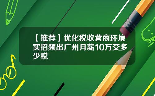 【推荐】优化税收营商环境实招频出广州月薪10万交多少税